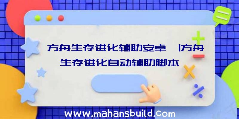 「方舟生存进化辅助安卓」|方舟生存进化自动辅助脚本